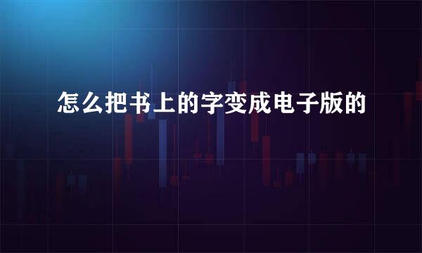 怎么把书上的字变成电子版的