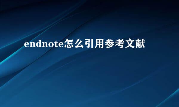endnote怎么引用参考文献