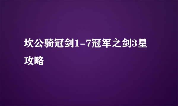 坎公骑冠剑1-7冠军之剑3星攻略