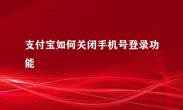 支付宝如何关闭手机号登录功能