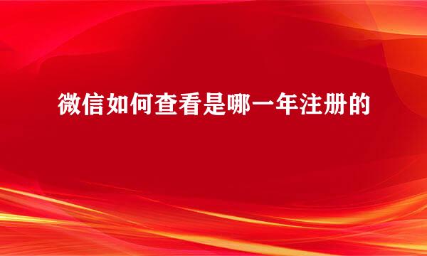 微信如何查看是哪一年注册的