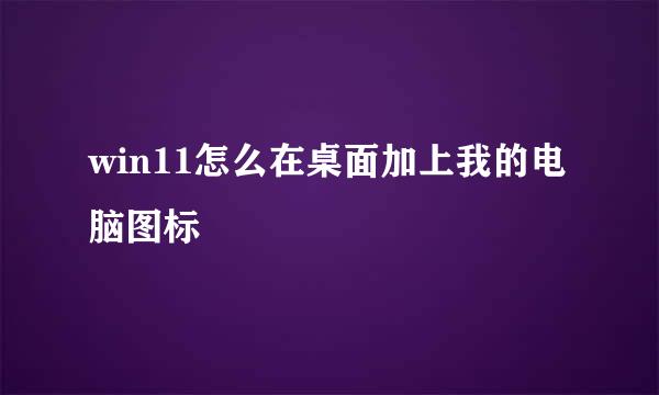win11怎么在桌面加上我的电脑图标
