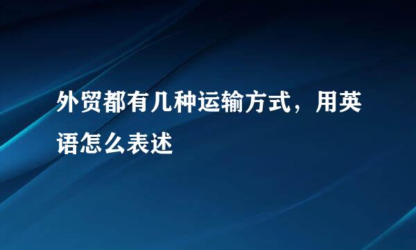 外贸都有几种运输方式，用英语怎么表述