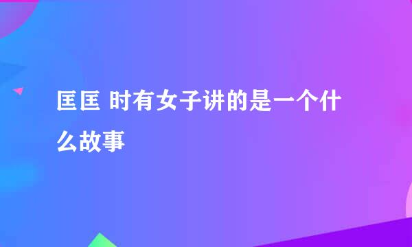 匡匡 时有女子讲的是一个什么故事