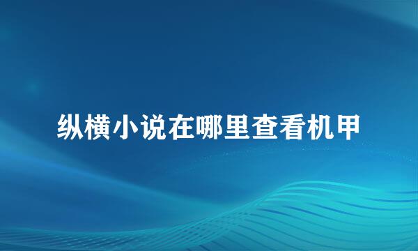 纵横小说在哪里查看机甲