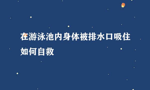 在游泳池内身体被排水口吸住如何自救