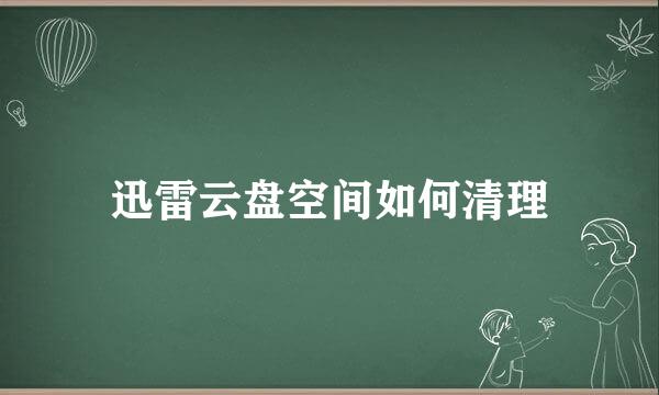 迅雷云盘空间如何清理