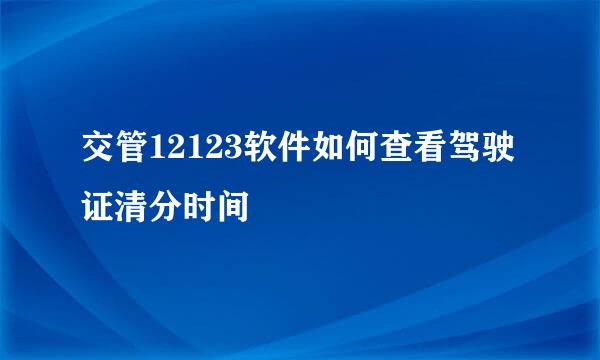 交管12123软件如何查看驾驶证清分时间