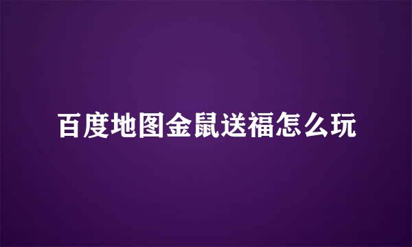 百度地图金鼠送福怎么玩