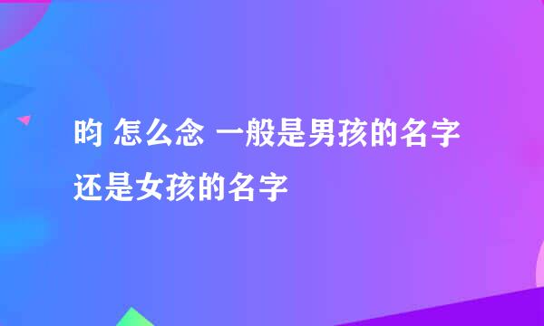 昀 怎么念 一般是男孩的名字还是女孩的名字