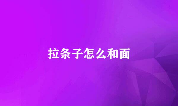 拉条子怎么和面