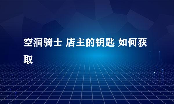 空洞骑士 店主的钥匙 如何获取