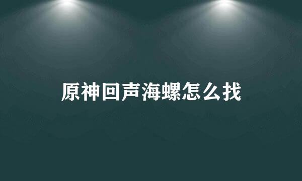 原神回声海螺怎么找