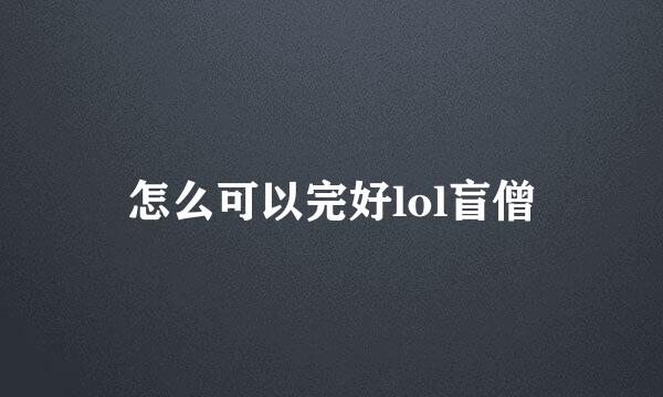 怎么可以完好lol盲僧