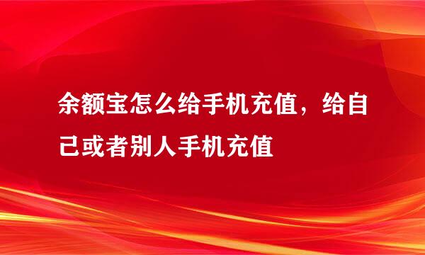 余额宝怎么给手机充值，给自己或者别人手机充值