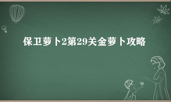 保卫萝卜2第29关金萝卜攻略