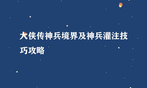 大侠传神兵境界及神兵灌注技巧攻略