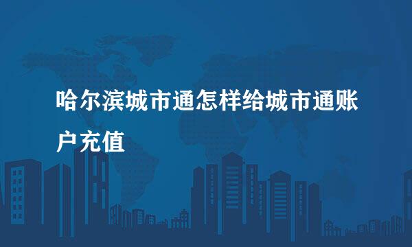 哈尔滨城市通怎样给城市通账户充值