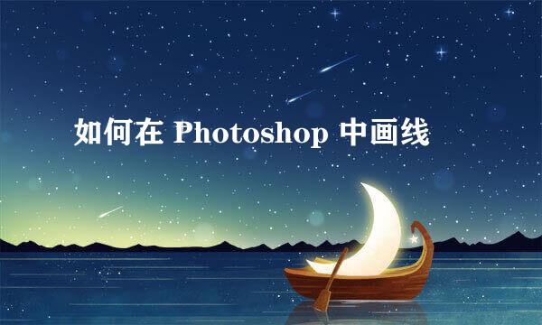 如何在 Photoshop 中画线