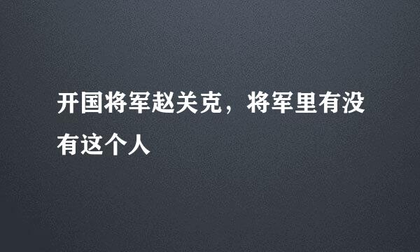 开国将军赵关克，将军里有没有这个人