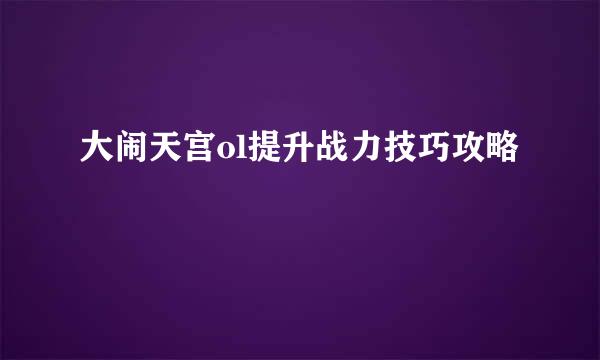 大闹天宫ol提升战力技巧攻略