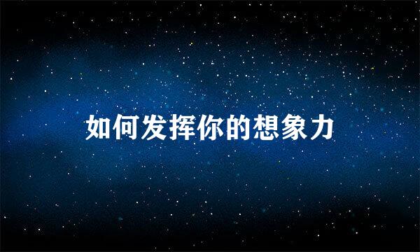 如何发挥你的想象力