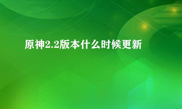原神2.2版本什么时候更新