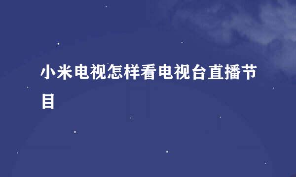 小米电视怎样看电视台直播节目