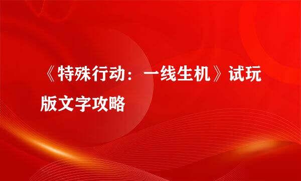 《特殊行动：一线生机》试玩版文字攻略