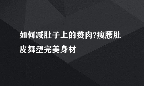 如何减肚子上的赘肉?瘦腰肚皮舞塑完美身材