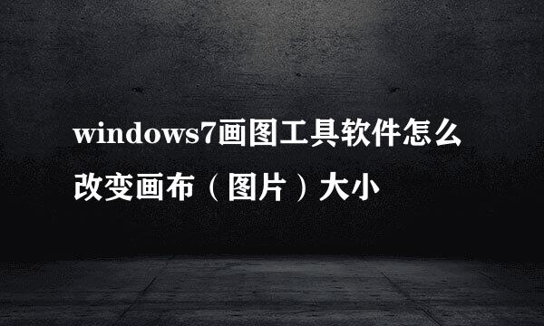 windows7画图工具软件怎么改变画布（图片）大小
