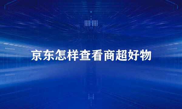 京东怎样查看商超好物