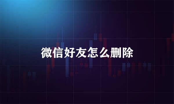 微信好友怎么删除