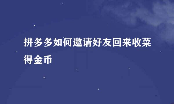 拼多多如何邀请好友回来收菜得金币