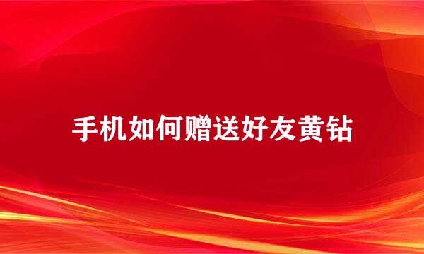 手机如何赠送好友黄钻