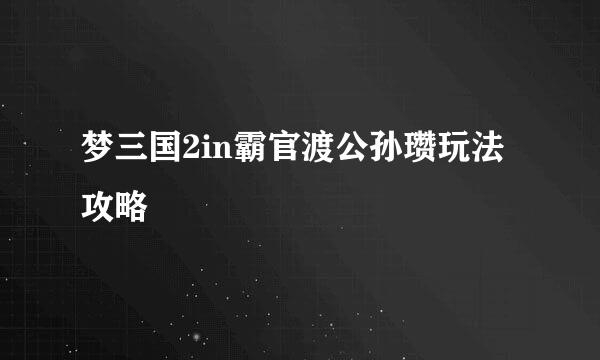 梦三国2in霸官渡公孙瓒玩法攻略