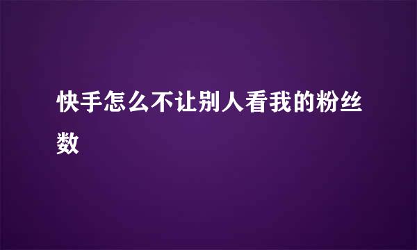 快手怎么不让别人看我的粉丝数