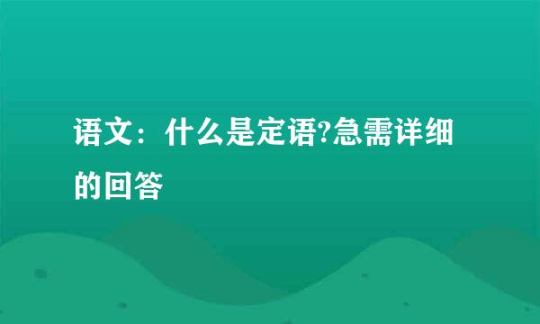 语文:什么是定语?急需详细的回答