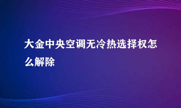 大金中央空调无冷热选择权怎么解除
