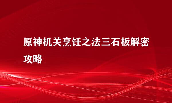 原神机关烹饪之法三石板解密攻略