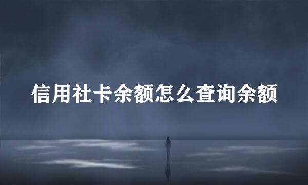 信用社卡余额怎么查询余额
