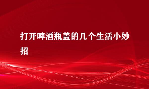 打开啤酒瓶盖的几个生活小妙招