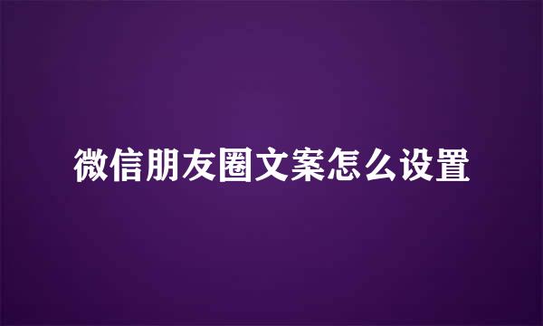 微信朋友圈文案怎么设置