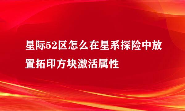 星际52区怎么在星系探险中放置拓印方块激活属性