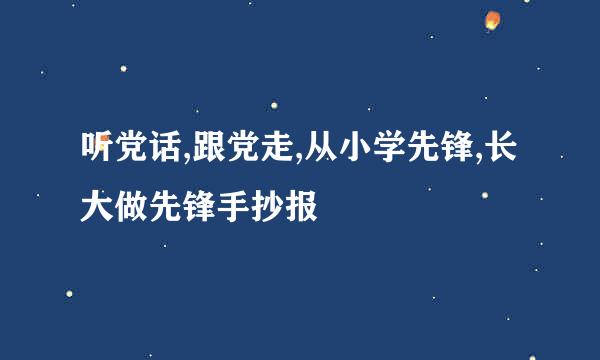 听党话,跟党走,从小学先锋,长大做先锋手抄报