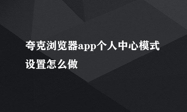 夸克浏览器app个人中心模式设置怎么做