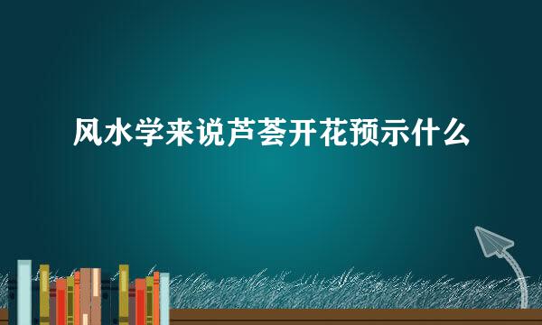风水学来说芦荟开花预示什么
