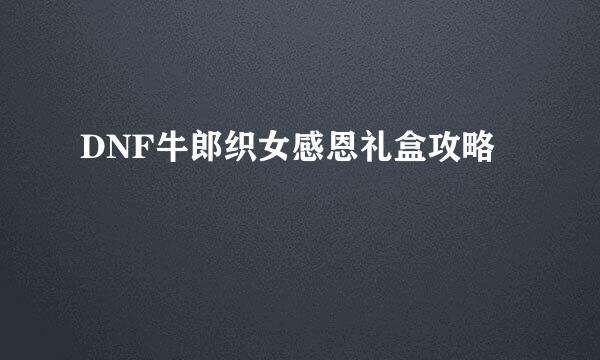 DNF牛郎织女感恩礼盒攻略