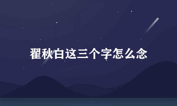 翟秋白这三个字怎么念