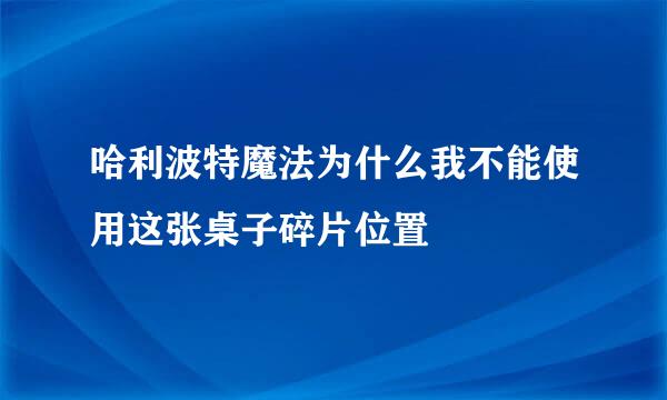 哈利波特魔法为什么我不能使用这张桌子碎片位置